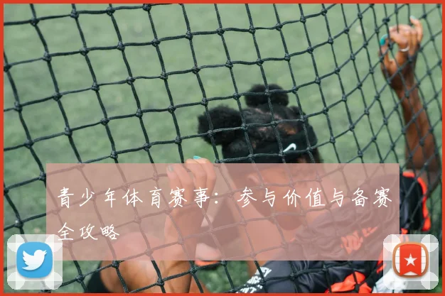 青少年体育赛事：参与价值与备赛全攻略