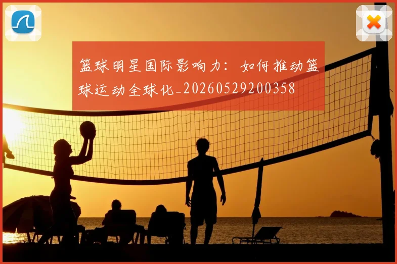 篮球明星国际影响力：如何推动篮球运动全球化_20260529200358