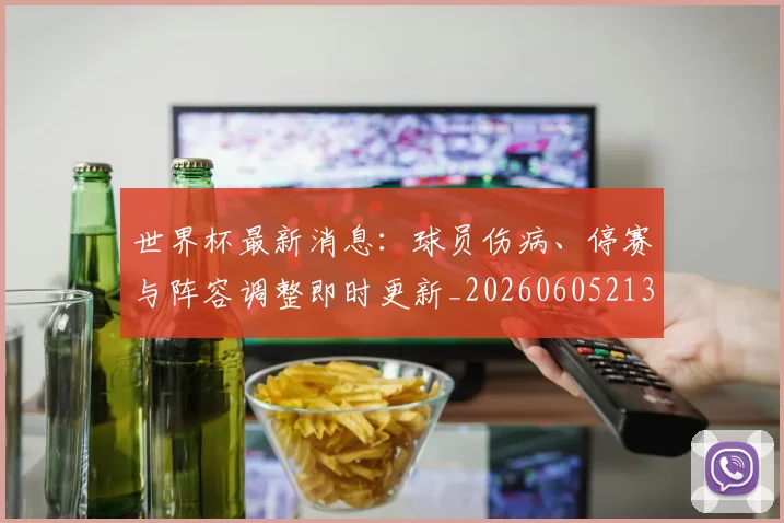 世界杯最新消息：球员伤病、停赛与阵容调整即时更新_20260605213943