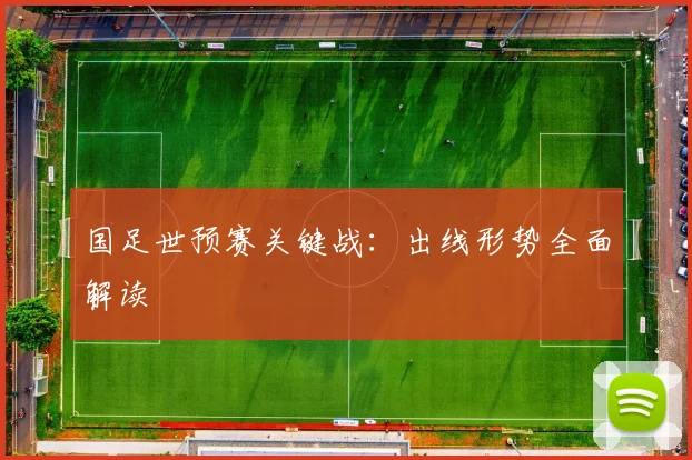 国足世预赛关键战:出线形势全面解读