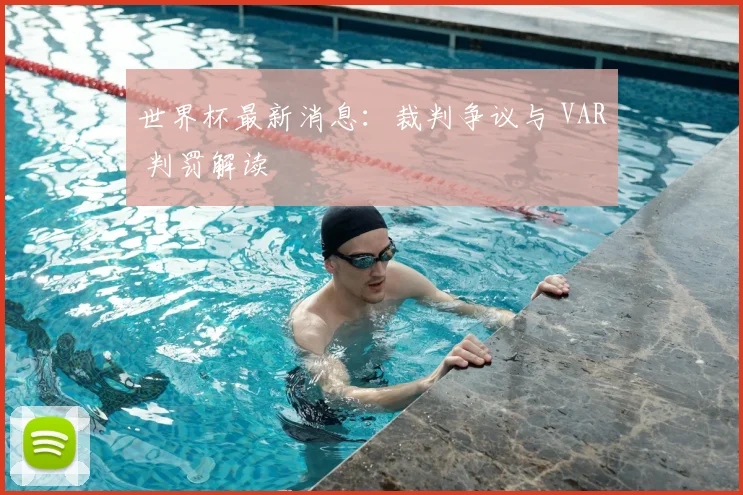 世界杯最新消息:裁判争议与 VAR 判罚解读