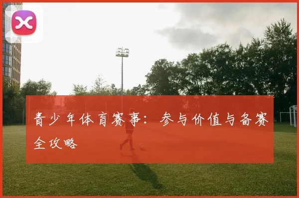 青少年体育赛事：参与价值与备赛全攻略