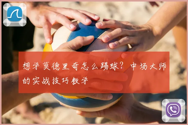 想学莫德里奇怎么踢球?中场大师的实战技巧教学